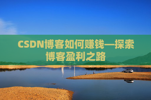 CSDN博客如何赚钱—探索博客盈利之路