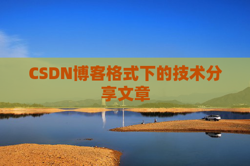 CSDN博客格式下的技术分享文章